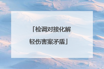 检调对接化解轻伤害案矛盾