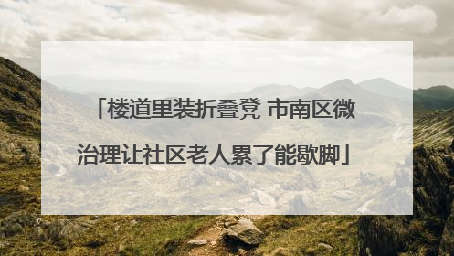 楼道里装折叠凳 市南区微治理让社区老人累了能歇脚