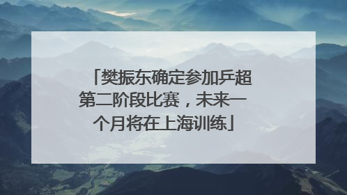樊振东确定参加乒超第二阶段比赛，未来一个月将在上海训练