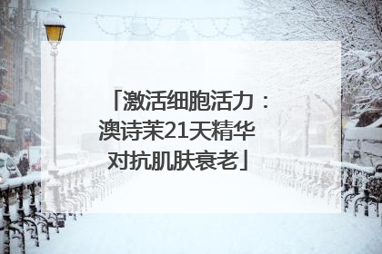 激活细胞活力：澳诗茉21天精华对抗肌肤衰老