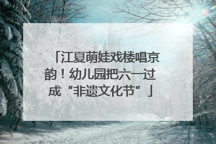 江夏萌娃戏楼唱京韵！幼儿园把六一过成“非遗文化节”