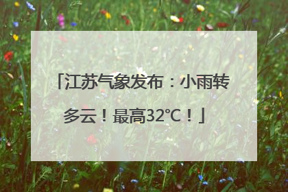江苏气象发布：小雨转多云！最高32℃！