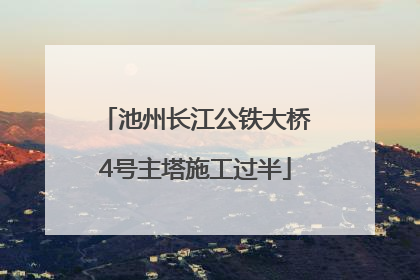 池州长江公铁大桥4号主塔施工过半