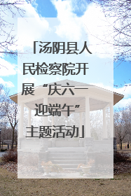 汤阴县人民检察院开展“庆六一 迎端午”主题活动