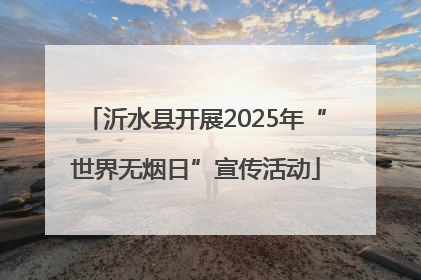 沂水县开展2025年“世界无烟日”宣传活动