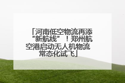 河南低空物流再添“新航线”！郑州航空港启动无人机物流常态化试飞
