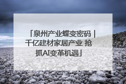 泉州产业蝶变密码｜千亿建材家居产业 抢抓AI变革机遇