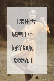 泉州古城国土空间详细规划发布