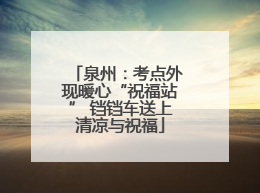 泉州：考点外现暖心“祝福站” 铛铛车送上清凉与祝福
