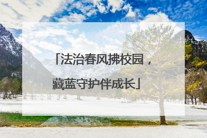 法治春风拂校园，藏蓝守护伴成长