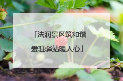 法润景区筑和谐 爱驻驿站暖人心