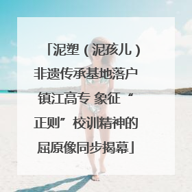 泥塑（泥孩儿）非遗传承基地落户镇江高专 象征“正则”校训精神的屈原像同步揭幕