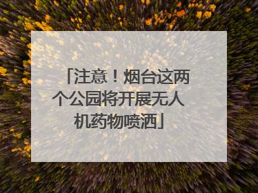 注意！烟台这两个公园将开展无人机药物喷洒