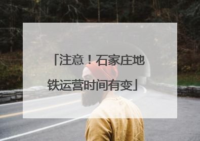 注意！石家庄地铁运营时间有变