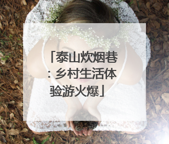 泰山炊烟巷：乡村生活体验游火爆