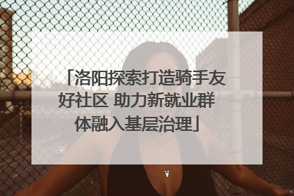 洛阳探索打造骑手友好社区 助力新就业群体融入基层治理