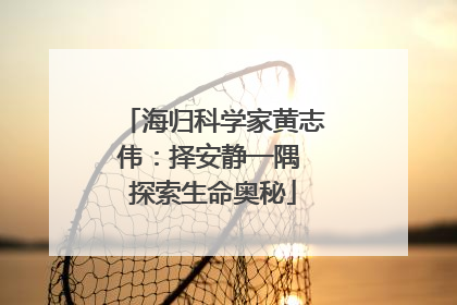 海归科学家黄志伟：择安静一隅 探索生命奥秘