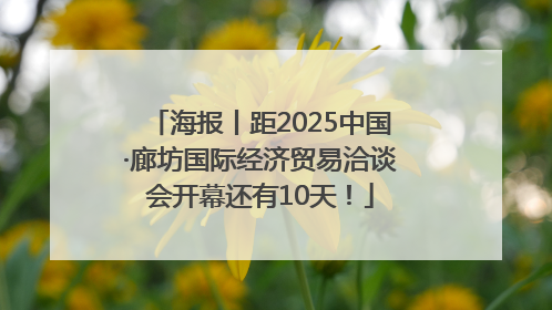 海报丨距2025中国·廊坊国际经济贸易洽谈会开幕还有10天！