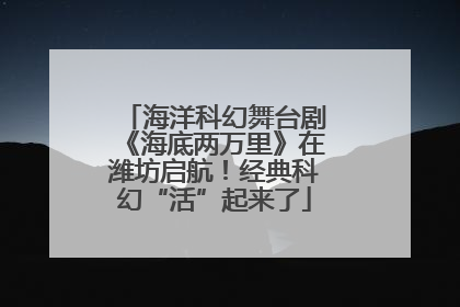 海洋科幻舞台剧《海底两万里》在潍坊启航！经典科幻“活”起来了
