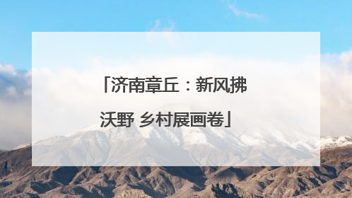 济南章丘：新风拂沃野 乡村展画卷