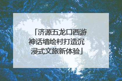 济源五龙口西游神话墙绘村打造沉浸式文旅新体验