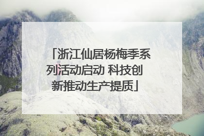 浙江仙居杨梅季系列活动启动 科技创新推动生产提质