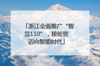浙江全面推广“智慧110”，接处警迈向智能时代