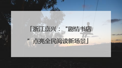 浙江嘉兴：“剧情书店”点亮全民阅读新场景