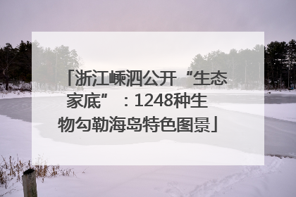 浙江嵊泗公开“生态家底”：1248种生物勾勒海岛特色图景