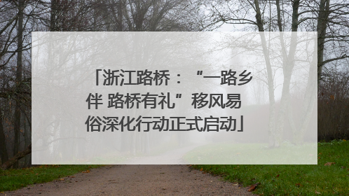浙江路桥：“一路乡伴 路桥有礼”移风易俗深化行动正式启动