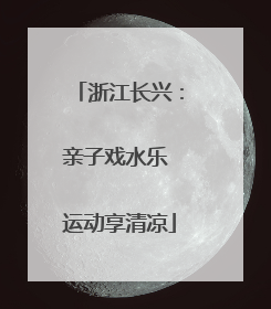 浙江长兴：亲子戏水乐 运动享清凉
