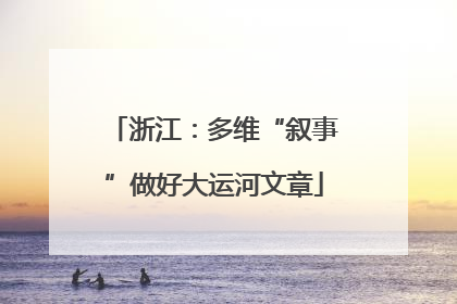 浙江：多维“叙事”做好大运河文章