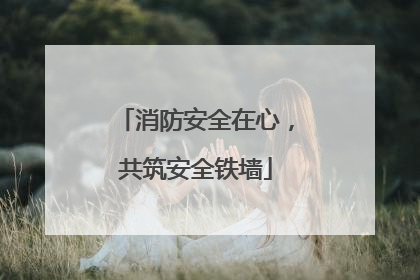 消防安全在心，共筑安全铁墙