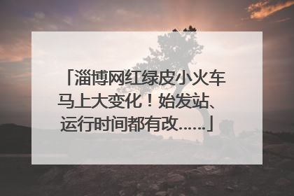 淄博网红绿皮小火车马上大变化！始发站、运行时间都有改……