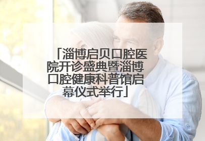 淄博启贝口腔医院开诊盛典暨淄博口腔健康科普馆启幕仪式举行
