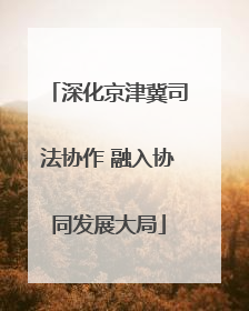 深化京津冀司法协作 融入协同发展大局