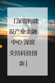深圳将建设产业金融中心 深度支持科技创新