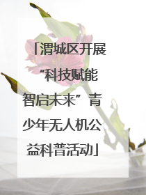 渭城区开展“科技赋能 智启未来”青少年无人机公益科普活动