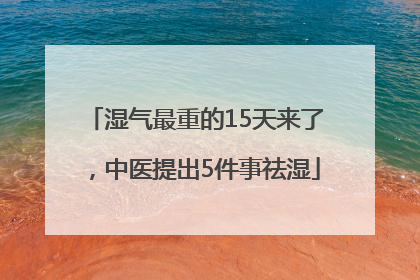湿气最重的15天来了，中医提出5件事祛湿