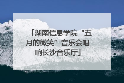 湖南信息学院“五月的微笑”音乐会唱响长沙音乐厅