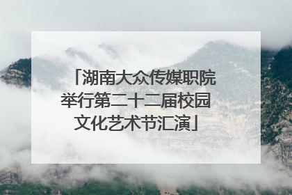 湖南大众传媒职院举行第二十二届校园文化艺术节汇演