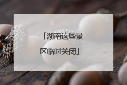 湖南这些景区临时关闭