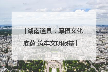 湖南道县：厚植文化底蕴 筑牢文明根基