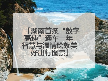 湖南首条“数字高速”通车一年 智慧与温情绘就美好出行图景