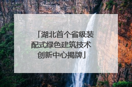 湖北首个省级装配式绿色建筑技术创新中心揭牌