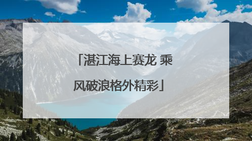 湛江海上赛龙 乘风破浪格外精彩