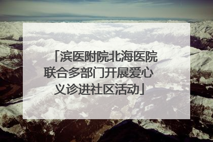 滨医附院北海医院联合多部门开展爱心义诊进社区活动