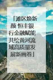 滩区焕新颜 恒丰银行金融赋能共绘黄河流域高质量发展新画卷