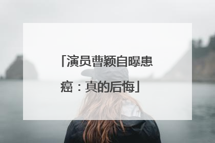 演员曹颖自曝患癌：真的后悔