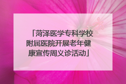 菏泽医学专科学校附属医院开展老年健康宣传周义诊活动